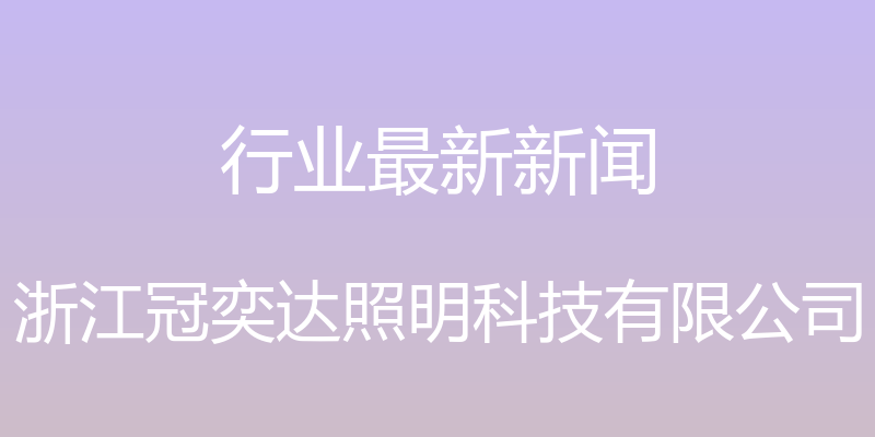 行业最新新闻 - 浙江冠奕达照明科技有限公司